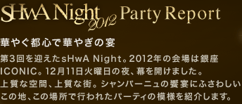 sHwA Night 2012 Party Report ؂₮sSŉ؂€̉ 3}sHwA NightB2012N̉͋ICONICB1211Ηj̖AJ܂B㎿ȋԁA㎿ȊXBVp[j̋ɂӂ킵̒nȀꏊōsꂽp[eB̖͗lЉ܂B