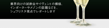 業界向けの試飲会やイヴェントの模様、インポーターやメゾンの話題などを、シュワリスタ視点でレポートします