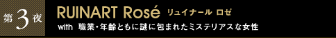 第3夜 RUINART Rosé リュイナール ロゼ with 職業・年齢ともに謎に包まれたミステリアスな女性