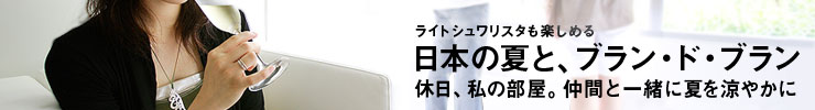 ライトシュワリスタも楽しめる 日本の夏と、ブラン・ド・ブラン 休日、私の部屋。仲間と一緒に夏を涼やかに