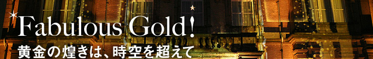 Fabulous Gold! 黄金の煌きは、時空を超えて