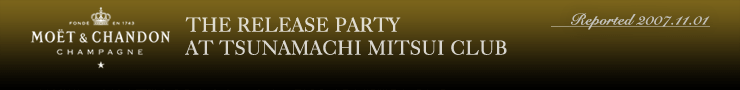 MOET & CHANDON THE RELEASE PARTY AT TSUNAMCHI MITSUI CLUB(Reported 2007.11.01)