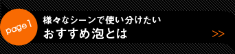 page1 様々なシーンで使い分けたい おすすめ泡とは