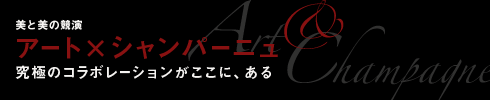 美と美の競演 アート×シャンパーニュ 究極のコラボレーションがここに、ある