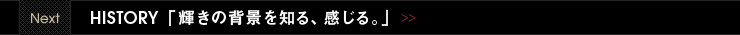 Next HISTORY 「輝きの背景を知る、感じる。」
