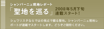 シャンパーニュ現地レポート 「聖地を巡る」 2008年5月下旬連載スタート! シュワリスタならではの視点で綴る聖地。シャンパーニュ現地レポートが連載でスタートします。どうぞご期待ください。