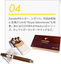 04 Davidoffのシガー、シガリロ。今回は特別に全長21cmの“Royal Salomones”も持参。他にはCOHIBAのMaduro5シリーズ、そしてシガーカッターやマッチなど。