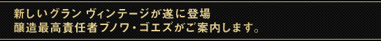 新しいグラン ヴィンテージが遂に登場 醸造最高責任者ブノワ・ゴエズがご案内します。