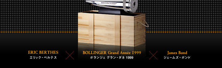 ERIC BERTHES エリック・ベルテス × BOLLINGER Grand Année 1999 ボランジェ グラン・ダネ 1999 × James Bond ジェームズ・ボンド