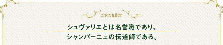 chevalier シュヴァリエとは名誉職であり、シャンパーニュの伝導師である。