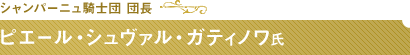 シャンパーニュ騎士団 団長 ピエール・シュヴァル・ガティノワ氏