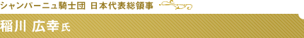 シャンパーニュ騎士団 日本代表総領事 稲川 広幸氏
