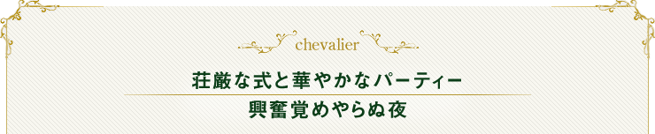 chevalier 荘厳な式と華やかなパーティー 興奮覚めやらぬ夜