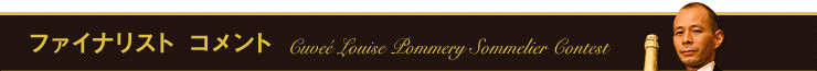 ファイナリスト コメント - Cuveé Louise Pommery Sommelier Contest