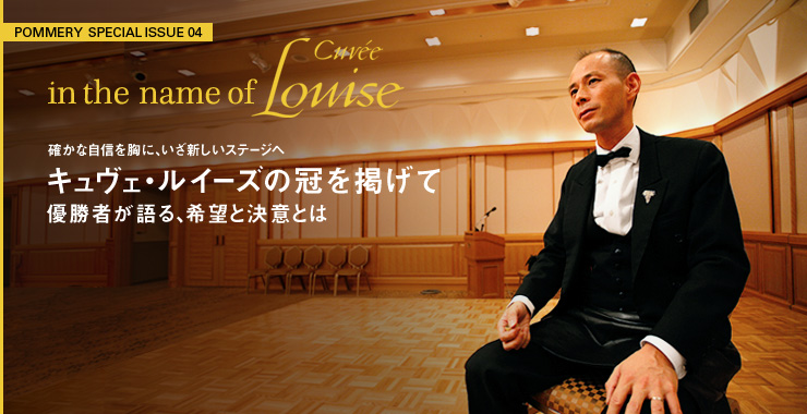 POMMERY SPECIAL ISSUE 04 in the name of Cuvée Louise 確かな自信を胸に、いざ新しいステージへ キュヴェ・ルイーズの冠を掲げて 優勝者が語る、希望と決意とは