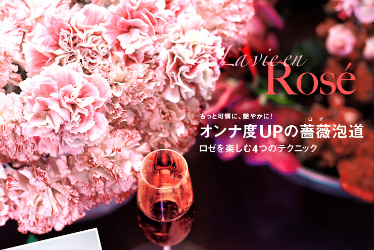 もっと可憐に、艶やかに! オンナ度UPの薔薇泡道 ロゼを楽しむ4つのテクニック La vie en Rosé