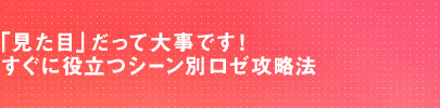 「見た目」だって大事です! すぐに役立つシーン別ロゼ攻略法