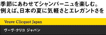 季節にあわせてシャンパーニュを楽しむ。例えば、日本の夏に気軽さとエレガントさを Veuve Clicquot Japan ヴーヴ・クリコ ジャパン