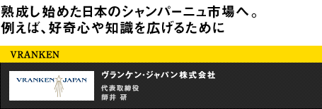 熟成し始めた日本のシャンパーニュ市場へ。例えば、好奇心や知識を広げるために VRANKEN ヴランケン・ジャパン 株式会社代表取締役 師井 研