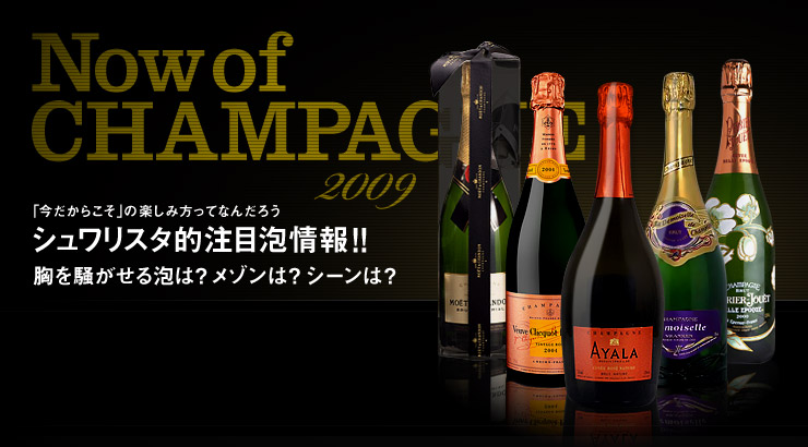 Now of CHAMPAGNE 2009 「今だからこそ」の楽しみ方ってなんだろう シュワリスタ的注目泡情報!! 胸を騒がせる泡は? メゾンは? シーンは?