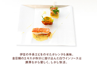 伊豆の手長エビをのせたポレンタも美味。 金目鯛のエキスが存分に溶け込んだ白ワインソースは 濃厚ながら優しく、しかし快活。