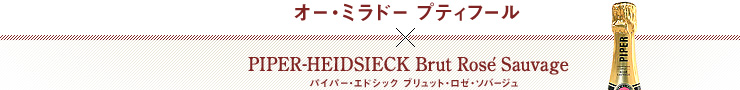 オー・ミラドー プティフール × PIPER-HEIDSIECK Brut Rosé Sauvage パイパー・エドシック ブリュット・ロゼ・ソバージュ