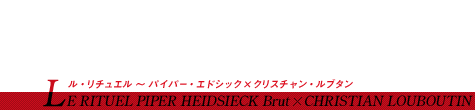 シャンパーニュ・アーカイヴ「PIPER HEIDSIECK」はこちら 一目瞭然のインパクト 世界中で夜の話題は、極上艶コラボが独占? LE RITUEL PIPER HEIDSIECK Brut × CHRISTIAN LOUBOUTIN ル・リチュエル 〜 パイパー・エドシック×クリスチャン・ルブタン
