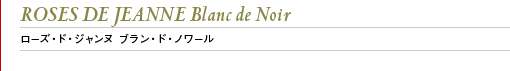 ROSES DE JEANNE Blanc de Noir ローズ・ド・ジャンヌ ブラン・ド・ノワール