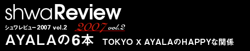 Vr[2007 vol.2 AYALA6{ TOKYO X AYALAHAPPYȊ֌W