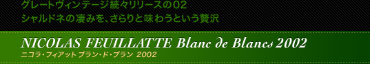 グレートヴィンテージ続々リリースの02 シャルドネの凄みを、さらりと味わうという贅沢　NICOLAS FEUILLATTE Blanc de Blancs2002　ニコラ・フィアット ブラン・ド・ブラン2002