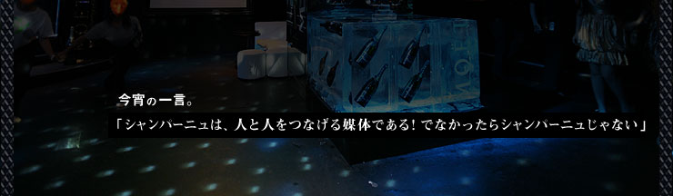 今宵の一言。「シャンパーニュは、人と人をつなげる媒体である! でなかったらシャンパーニュじゃない」